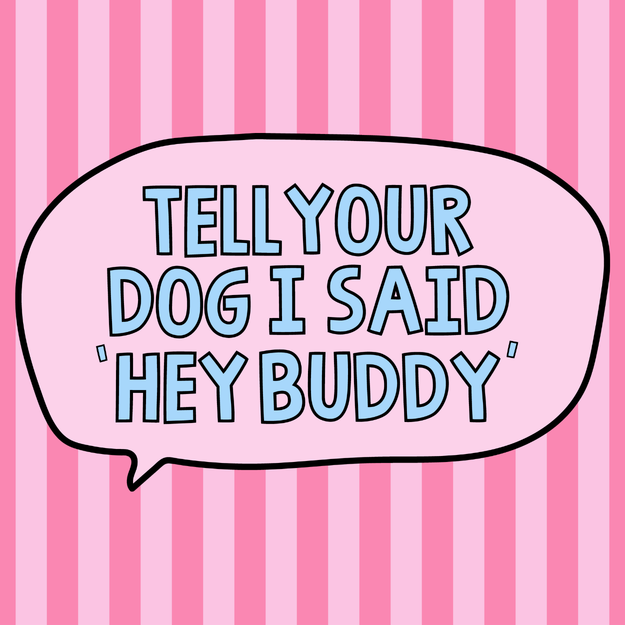 Dog or cat themed humorous novelty, funny fridge magnet. Speech bubble with text 'Tell your dog I said 'Hey Buddy'' on a pink striped background. Dog Magnet